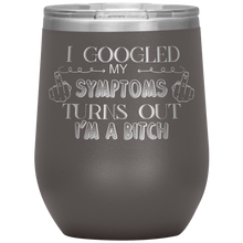 Load image into Gallery viewer, I Googled My Symptoms and It Turns Out I'm a Bitch, Wine Tumbler
