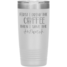 Load image into Gallery viewer, First I Drink The Coffee Then I Save The Lives, 20oz Tumbler