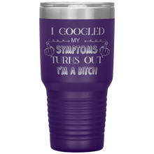 Load image into Gallery viewer, I Googled My Symptoms, Turns Out I'm a Bitch, 30oz Tumbler