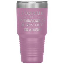 Load image into Gallery viewer, I Googled My Symptoms, Turns Out I'm a Bitch, 30oz Tumbler