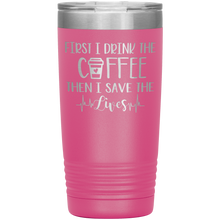 Load image into Gallery viewer, First I Drink The Coffee Then I Save The Lives, 20oz Tumbler