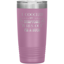 Load image into Gallery viewer, I Googled My Symptoms Turns Out I'm a Bitch, 20oz Tumbler