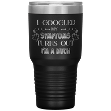 Load image into Gallery viewer, I Googled My Symptoms, Turns Out I'm a Bitch, 30oz Tumbler