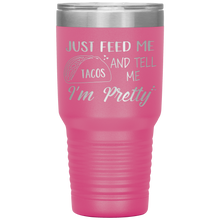 Load image into Gallery viewer, Just Feed Me Tacos and Tell Me I'm Pretty, 30oz Tumbler