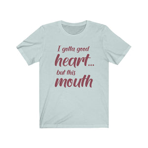 I've Gotta Good Heart, But This Mouth, Unisex Tee