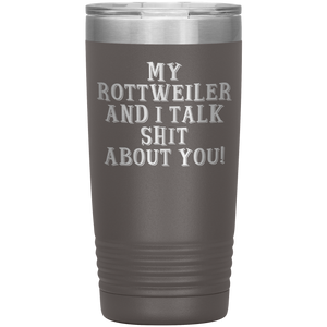 My Rottweiler and I Talk Shit About You, 20oz Tumbler