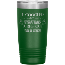 Load image into Gallery viewer, I Googled My Symptoms Turns Out I&#39;m a Bitch, 20oz Tumbler
