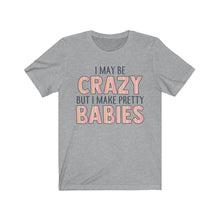 Load image into Gallery viewer, I May Be Crazy But I Make Pretty Babies, Unisex Tee
