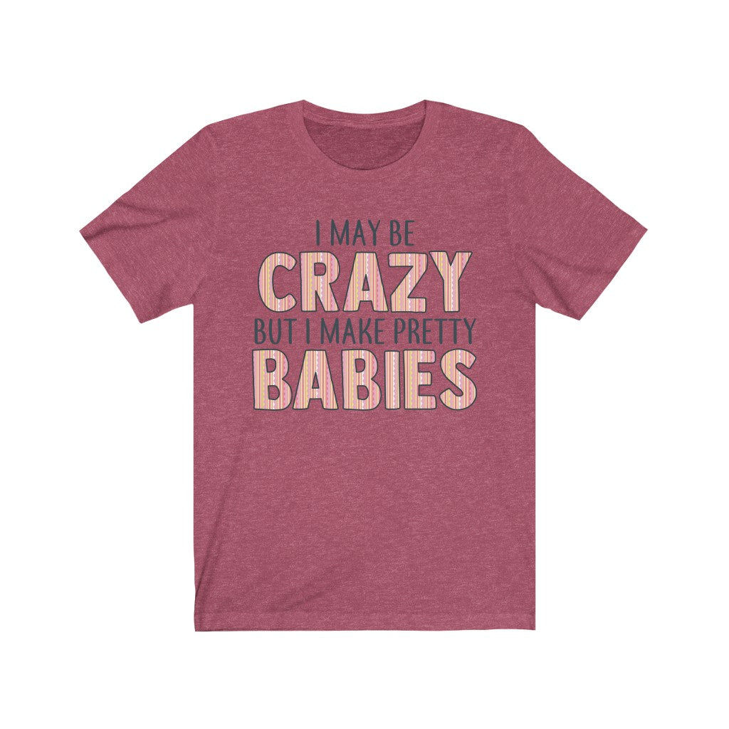 I May Be Crazy But I Make Pretty Babies, Unisex Tee