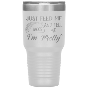 Just Feed Me Tacos and Tell Me I'm Pretty, 30oz Tumbler