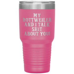 My Rottweiler and I Talk Shit About You, 30oz Tumbler