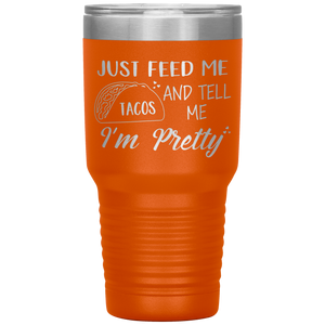 Just Feed Me Tacos and Tell Me I'm Pretty, 30oz Tumbler