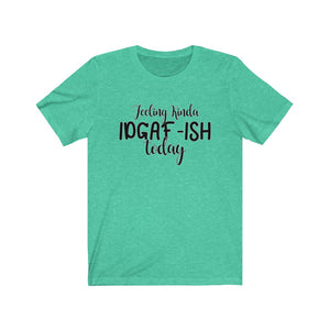 Feeling Kinda IDGAF-ISH Today, Unisex Tee