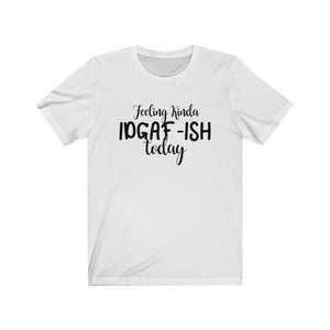 Feeling Kinda IDGAF-ISH Today, Unisex Tee