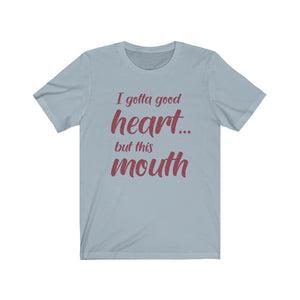 I've Gotta Good Heart, But This Mouth, Unisex Tee