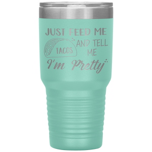 Just Feed Me Tacos and Tell Me I'm Pretty, 30oz Tumbler