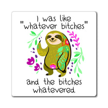 Load image into Gallery viewer, I Was Like Whatever Bitches and The Bitches Whatevered, Funny Sloth Magnet
