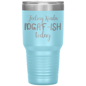 Feeling Kinda IDGAF-ISH Today, 30oz Tumbler
