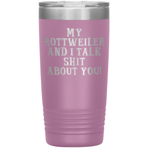 My Rottweiler and I Talk Shit About You, 20oz Tumbler