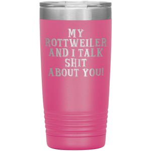 My Rottweiler and I Talk Shit About You, 20oz Tumbler
