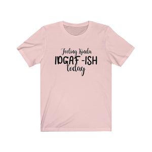 Feeling Kinda IDGAF-ISH Today, Unisex Tee
