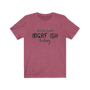 Feeling Kinda IDGAF-ISH Today, Unisex Tee