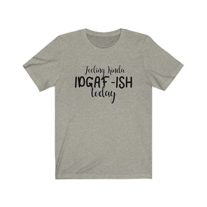 Feeling Kinda IDGAF-ISH Today, Unisex Tee