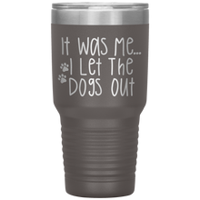 Load image into Gallery viewer, It Was Me I Let The Dogs Out, 30oz Tumbler
