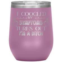 Load image into Gallery viewer, I Googled My Symptoms and It Turns Out I&#39;m a Bitch, Wine Tumbler
