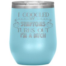 Load image into Gallery viewer, I Googled My Symptoms and It Turns Out I&#39;m a Bitch, Wine Tumbler
