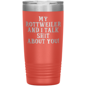 My Rottweiler and I Talk Shit About You, 20oz Tumbler
