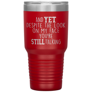 And Yet Despite the Look on My Face You're Still Talking, 30 oz Tumbler