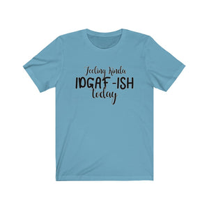 Feeling Kinda IDGAF-ISH Today, Unisex Tee