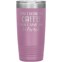 Load image into Gallery viewer, First I Drink The Coffee Then I Save The Lives, 20oz Tumbler
