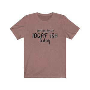 Feeling Kinda IDGAF-ISH Today, Unisex Tee