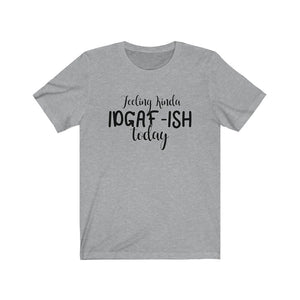 Feeling Kinda IDGAF-ISH Today, Unisex Tee