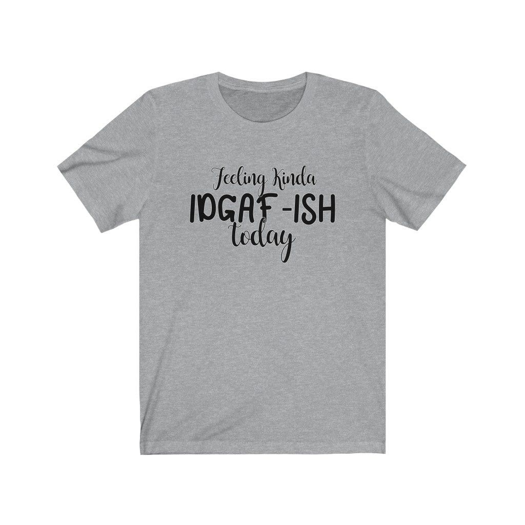 Feeling Kinda IDGAF-ISH Today, Unisex Tee