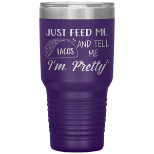 Just Feed Me Tacos and Tell Me I'm Pretty, 30oz Tumbler