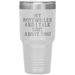 My Rottweiler and I Talk Shit About You, 30oz Tumbler