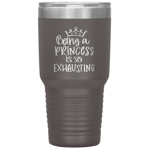 Being a Princess is So Exhausting, 30oz Tumbler