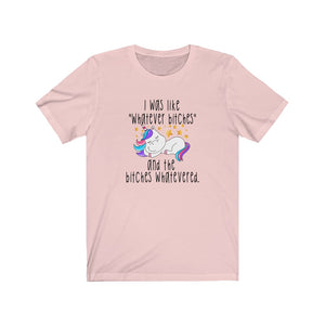 I Was Like Whatever Bitches, Unisex Tee