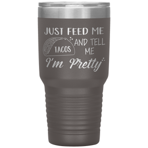 Just Feed Me Tacos and Tell Me I'm Pretty, 30oz Tumbler