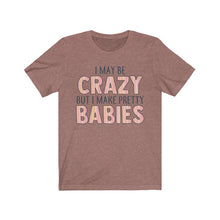 Load image into Gallery viewer, I May Be Crazy But I Make Pretty Babies, Unisex Tee
