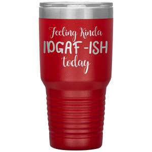 Feeling Kinda IDGAF-ISH Today, 30oz Tumbler