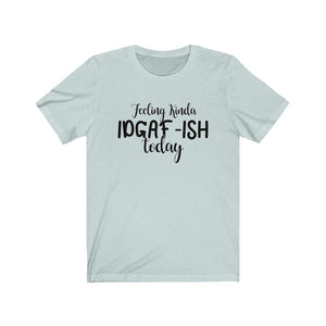 Feeling Kinda IDGAF-ISH Today, Unisex Tee