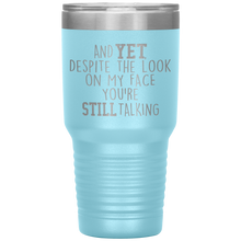 Load image into Gallery viewer, And Yet Despite the Look on My Face You&#39;re Still Talking, 30 oz Tumbler
