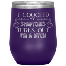 Load image into Gallery viewer, I Googled My Symptoms and It Turns Out I&#39;m a Bitch, Wine Tumbler
