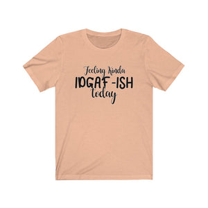 Feeling Kinda IDGAF-ISH Today, Unisex Tee