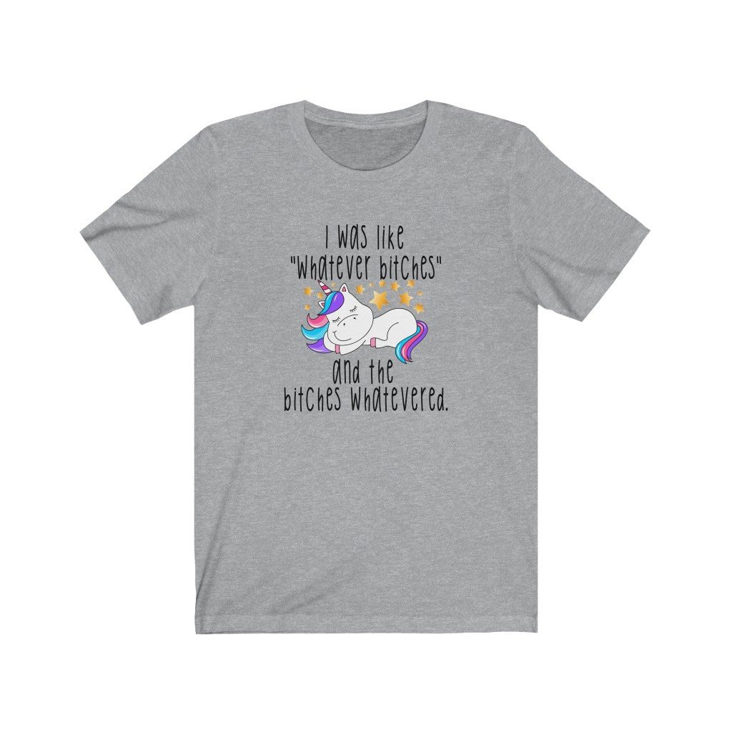 I Was Like Whatever Bitches, Unisex Tee