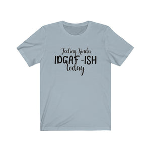 Feeling Kinda IDGAF-ISH Today, Unisex Tee